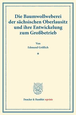 Die Baumwollweberei der sächsischen Oberlausitz und ihre Entwickelung zum Großbetrieb. von Gröllich,  Edmund