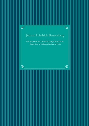 Die Baupreise von Düsseldorf verglichen mit den Baupreisen in Coblenz, Berlin und Paris von Benzenberg,  Johann Friedrich, UG,  Nachdruck