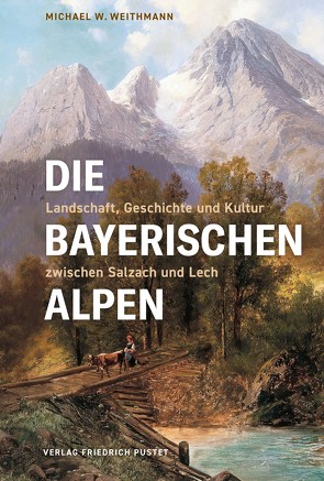 Die Bayerischen Alpen von Weithmann,  Michael W.