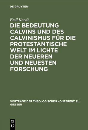 Die Bedeutung Calvins und des Calvinismus für die protestantische Welt im Lichte der neueren und neuesten Forschung von Knodt,  Emil