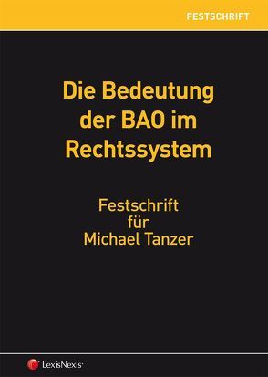 Die Bedeutung der BAO im Rechtssystem – Festschrift für Michael Tanzer von Althuber,  Franz, Arnold,  Nikolaus, Beiser,  Reinhold, Bergmann,  Sebastian, Blasina,  Hans, Ehrke-Rabel,  Tina, Gunacker-Slawitsch,  Barbara, Heinrich,  Johannes, Hirschler,  Klaus, Jetschgo,  Susanne, Kirchmayr-Schliesselberger,  Sabine, Knörzer,  Patrick, Kofler,  Georg, Kotschnigg,  Michael, Lang,  Michael, Lechner,  Eduard, Lenneis,  Christian, Mayr,  Gunter, Oberkleiner,  Christian, Ritz,  Christoph, Ruppe,  Hans Georg, Stangl,  Christian, Staringer,  Claus, Sulz,  Gottfried, Summersberger,  Walter, Toifl,  Caroline, Tumpel,  Michael, Unger,  Peter, Urtz,  Christoph, Wanke,  Rudolf, Werndl,  Josef, Widhalm,  Christian