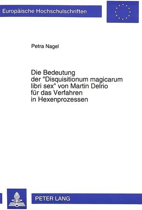 Die Bedeutung der «Disquisitionum magicarum libri sex» von Martin Delrio für das Verfahren in Hexenprozessen von Nagel,  Petra