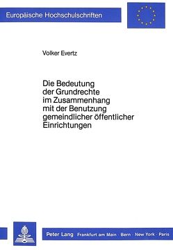 Die Bedeutung der Grundrechte im Zusammenhang mit der Benutzung gemeindlicher öffentlicher Einrichtungen von Evertz,  Volker