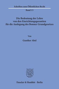 Die Bedeutung der Lehre von den Einrichtungsgarantien für die Auslegung des Bonner Grundgesetzes. von Abel,  Gunther
