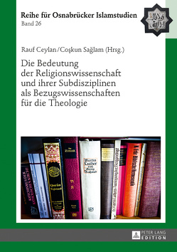 Die Bedeutung der Religionswissenschaft und ihrer Subdisziplinen als Bezugswissenschaften für die Theologie von Ceylan,  Rauf, Saglam,  Coskun