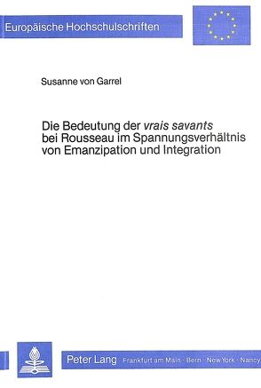 Die Bedeutung der vrais savants bei Rousseau im Spannungsverhältnis von Emanzipation und Integration von von Garrel,  Susanne