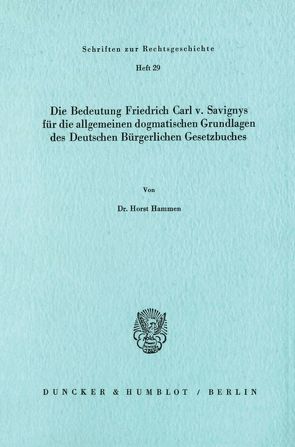 Die Bedeutung Friedrich Carl v. Savignys für die allgemeinen dogmatischen Grundlagen des Deutschen Bürgerlichen Gesetzbuches. von Hammen,  Horst
