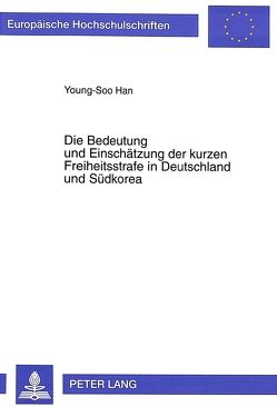 Die Bedeutung und Einschätzung der kurzen Freiheitsstrafe in Deutschland und Südkorea von Han,  Young-Soo