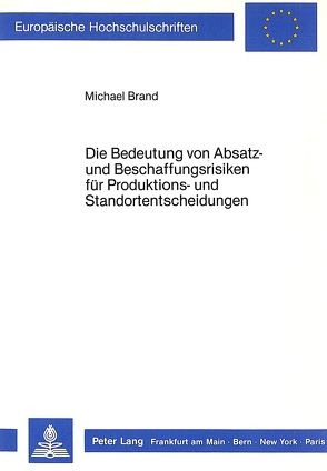 Die Bedeutung von Absatz- und Beschaffungsrisiken für Produktions- und Standortentscheidungen von Brand,  Michael