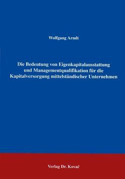Die Bedeutung von Eigenkapitalausstattung und Managementqualifikation für die Kapitalversorgung mittelständischer Unternehmen von Arndt,  Wolfgang