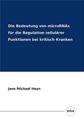 Die Bedeutung von microRNAs für die Regulation zellulärer Funktionen bei kritisch Kranken von Heyn,  Jens Michael
