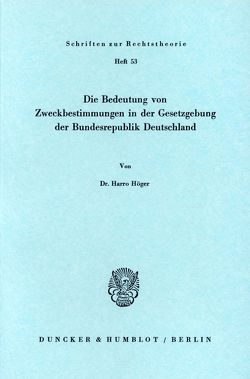 Die Bedeutung von Zweckbestimmungen in der Gesetzgebung der Bundesrepublik Deutschland. von Höger,  Harro