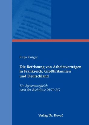 Die Befristung von Arbeitsverträgen in Frankreich, Großbritannien und Deutschland von Kröger,  Katja