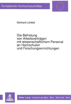 Die Befristung von Arbeitsverträgen mit wissenschaftlichem Personal an Hochschulen und Forschungseinrichtungen von Lohfeld,  Gerhard
