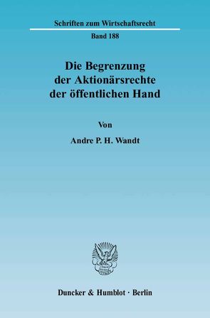 Die Begrenzung der Aktionärsrechte der öffentlichen Hand. von Wandt,  Andre P. H.