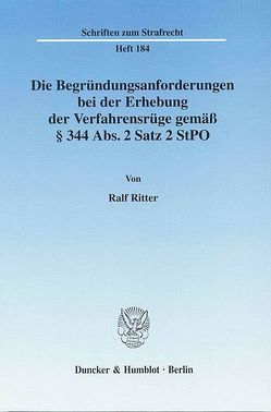 Die Begründungsanforderungen bei der Erhebung der Verfahrensrüge gemäß § 344 Abs. 2 Satz 2 StPO. von Ritter,  Ralf