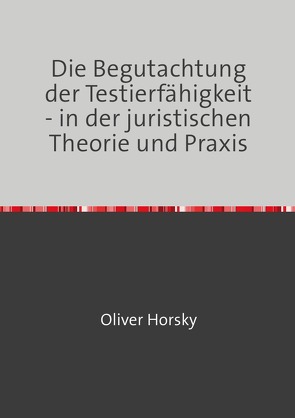 Die Begutachtung der Testierfähigkeit – in der juristischen Theorie und Praxis von Horsky,  Oliver