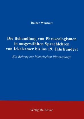 Die Behandlung von Phraseologismen in ausgewählten Sprachlehren von Ickelsamer bis ins 19. Jahrhundert von Weickert,  Rainer