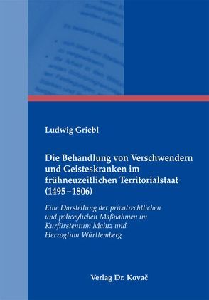 Die Behandlung von Verschwendern und Geisteskranken im frühneuzeitlichen Territorialstaat (1495-1806) von Griebl,  Ludwig