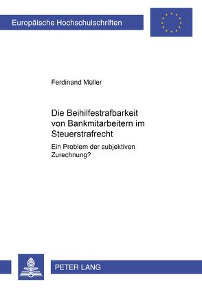 Die Beihilfestrafbarkeit von Bankmitarbeitern im Steuerstrafrecht – ein Problem der subjektiven Zurechnung? von Müller,  Ferdinand