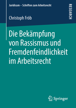 Die Bekämpfung von Rassismus und Fremdenfeindlichkeit im Arbeitsrecht von Fröb,  Christoph