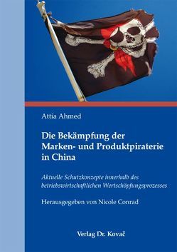 Die Bekämpfung der Marken- und Produktpiraterie in China von Ahmed,  Attia, Conrad,  Nicole