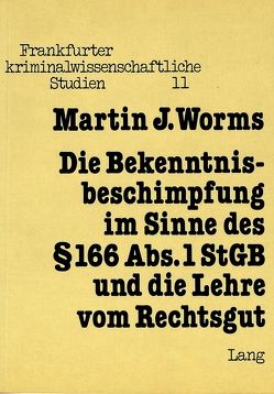 Die Bekenntnisbeschimpfung im Sinne des § 166 Abs. 1 StGB und die Lehre vom Rechtsgut von Worms,  Martin J.