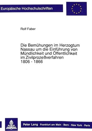 Die Bemühungen im Herzogtum Nassau um die Einführung von Mündlichkeit und Öffentlichkeit im Zivilprozeßverfahren. 1806 – 1866 von Faber,  Rolf