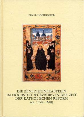 Die Benediktinerabteien im Hochstift Würzburg in der Zeit der katholischen Reform (ca. 1550-1618) von Hochholzer,  Elmar