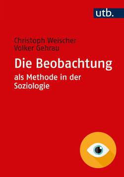 Die Beobachtung als Methode in der Soziologie von Gehrau,  Volker, Weischer,  Christoph