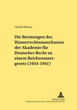 Die Beratungen des Wasserrechtsausschusses der Akademie für Deutsches Recht zu einem Reichswassergesetz (1934-1941) von Rönnau,  Claudia