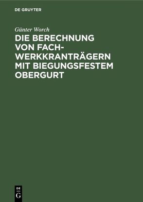 Die Berechnung von Fachwerkkranträgern mit biegungsfestem Obergurt von Worch,  Günter