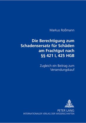 Die Berechtigung zum Schadensersatz für Schäden am Frachtgut nach §§ 421 I, 425 HGB von Roßmann,  Markus