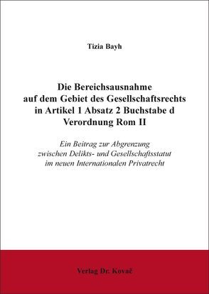 Die Bereichsausnahme auf dem Gebiet des Gesellschaftsrechts in Artikel 1 Absatz 2 Buchstabe d Verordnung Rom II von Bayh,  Tizia