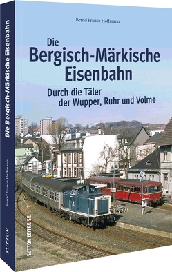 Die Bergisch-Märkische Eisenbahn von Hoffmann,  Bernd Franco