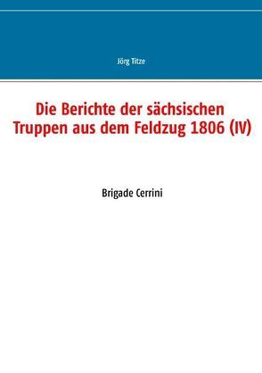 Die Berichte der sächsischen Truppen aus dem Feldzug 1806 (IV) von Titze,  Jörg