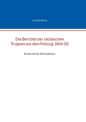 Die Berichte der sächsischen Truppen aus dem Feldzug 1806 (X) von Titze,  Jörg