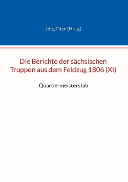 Die Berichte der sächsischen Truppen aus dem Feldzug 1806 (XI) von Titze,  Jörg