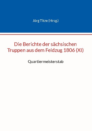 Die Berichte der sächsischen Truppen aus dem Feldzug 1806 (XI) von Titze,  Jörg