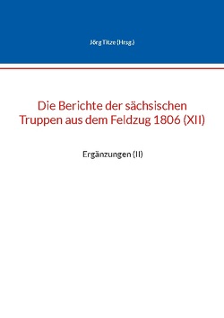 Die Berichte der sächsischen Truppen aus dem Feldzug 1806 (XII) von Titze,  Jörg