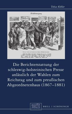 Die Berichterstattung der schleswig-holsteinischen Presse anlässlich der Wahlen zum Reichstag und zum preußischen Abgeordnetenhaus (1867-1881) von Köhler,  Tobias