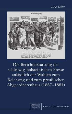 Die Berichterstattung der schleswig-holsteinischen Presse anlässlich der Wahlen zum Reichstag und zum preußischen Abgeordnetenhaus (1867–1881) von Köhler,  Tobias