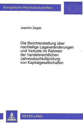 Die Berichterstattung über nachteilige Lageveränderungen und Verluste im Rahmen der handelsrechtlichen Jahresabschlußprüfung von Kapitalgesellschaften von Ziegler,  Joachim