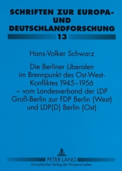 Die Berliner Liberalen im Brennpunkt des Ost-West-Konfliktes 1945-1956 – vom Landesverband der LPD Groß-Berlin zur FDP Berlin (West) und LPD(D) Berlin (Ost) von Schwarz,  Hans-Volker