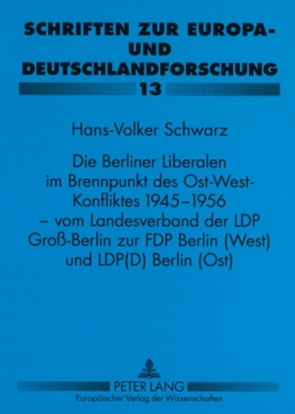 Die Berliner Liberalen im Brennpunkt des Ost-West-Konfliktes 1945-1956 – vom Landesverband der LPD Groß-Berlin zur FDP Berlin (West) und LPD(D) Berlin (Ost) von Schwarz,  Hans-Volker
