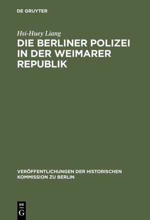 Die Berliner Polizei in der Weimarer Republik von Behn,  Brigitte, Behn,  Wolfgang, Liang,  Hsi-Huey