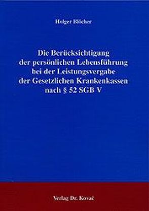 Die Berücksichtigung der persönlichen Lebensführung bei der Leistungsvergabe der Gesetzlichen Krankenkassen nach § 52 SGB V von Blöcher,  Holger
