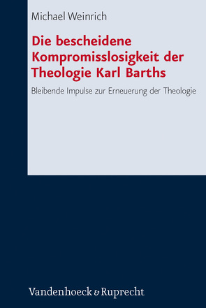 Die bescheidene Kompromisslosigkeit der Theologie Karl Barths von Weinrich,  Michael