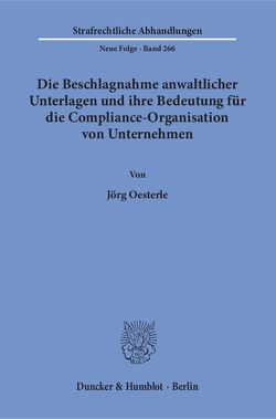Die Beschlagnahme anwaltlicher Unterlagen und ihre Bedeutung für die Compliance-Organisation von Unternehmen. von Oesterle,  Jörg
