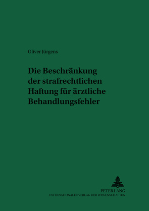 Die Beschränkung der strafrechtlichen Haftung für ärztliche Behandlungsfehler von Jürgens,  Oliver